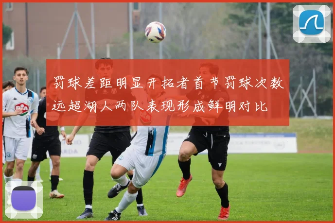 罚球差距明显开拓者首节罚球次数远超湖人两队表现形成鲜明对比