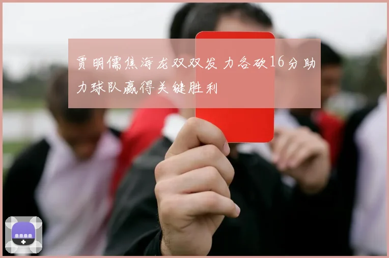 贾明儒焦海龙双双发力各砍16分助力球队赢得关键胜利