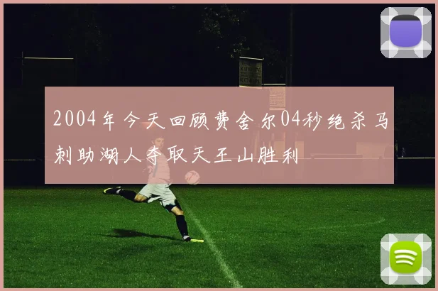 2004年今天回顾费舍尔04秒绝杀马刺助湖人夺取天王山胜利