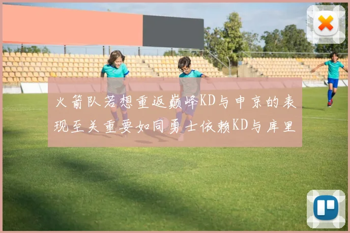火箭队若想重返巅峰KD与申京的表现至关重要如同勇士依赖KD与库里