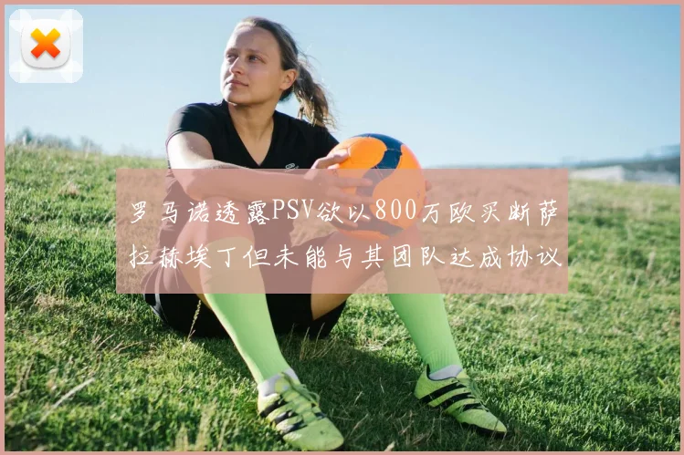 罗马诺透露PSV欲以800万欧买断萨拉赫埃丁但未能与其团队达成协议