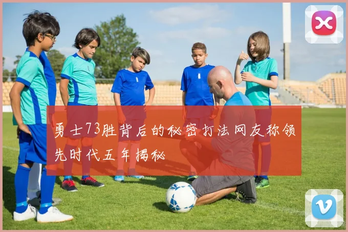 勇士73胜背后的秘密打法网友称领先时代五年揭秘