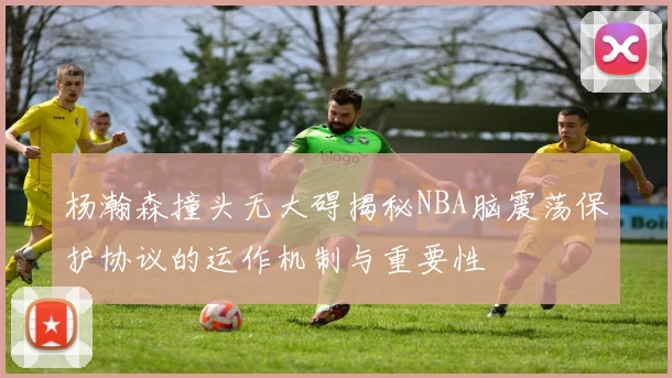 杨瀚森撞头无大碍揭秘NBA脑震荡保护协议的运作机制与重要性