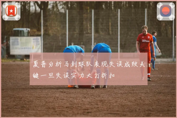 夏普分析马刺球队表现失误成败关键一旦失误实力大打折扣
