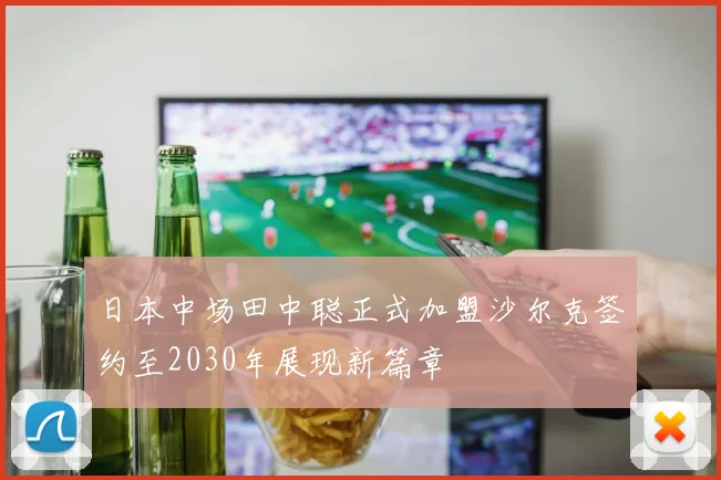 日本中场田中聪正式加盟沙尔克签约至2030年展现新篇章