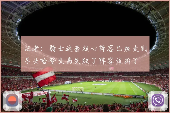 记者：骑士这套核心阵容已经走到尽头哈登交易失败了阵容该拆了
