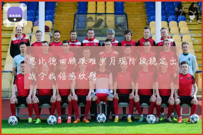 恩比德回顾艰难岁月现阶段稳定出战令我倍感欣慰