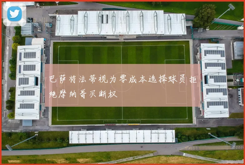 巴萨将法蒂视为零成本选择球员拒绝摩纳哥买断权