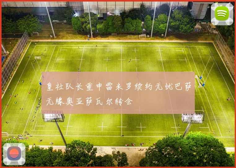 皇社队长重申雷米罗续约无忧巴萨无缘奥亚萨瓦尔转会