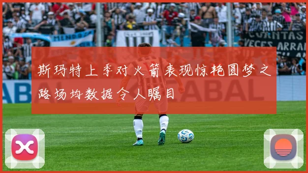 斯玛特上季对火箭表现惊艳圆梦之路场均数据令人瞩目